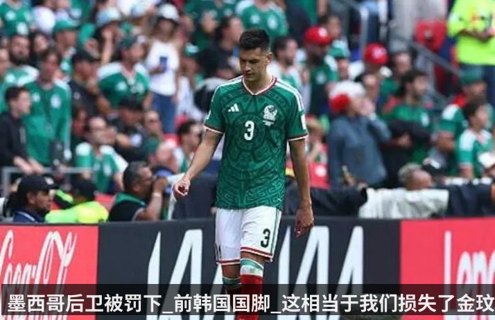 墨西哥后卫被罚下_前韩国国脚_这相当于我们损失了金玟哉