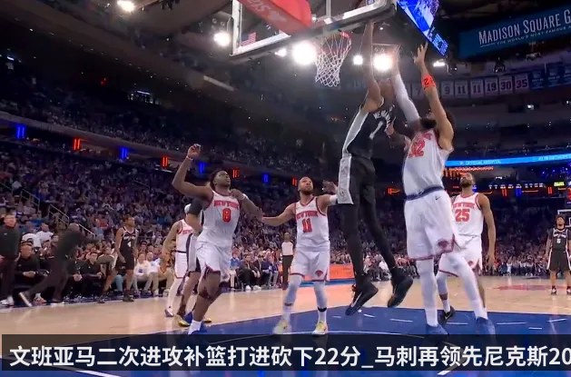 文班亚马二次进攻补篮打进砍下22分_马刺再领先尼克斯20分